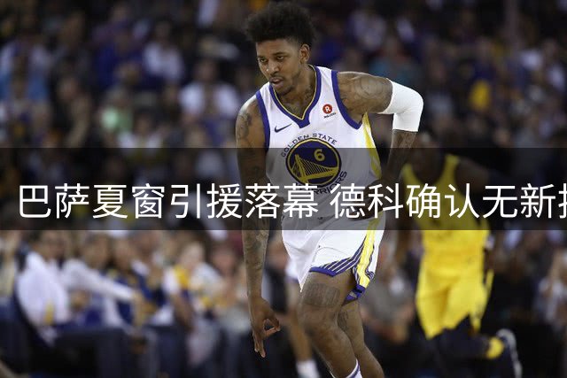 巴萨夏窗引援落幕 德科确认无新援加盟