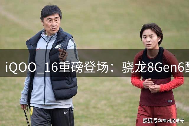 iQOO 16重磅登场：骁龙8Gen6配8400mAh大电池